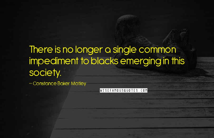 Constance Baker Motley Quotes: There is no longer a single common impediment to blacks emerging in this society.