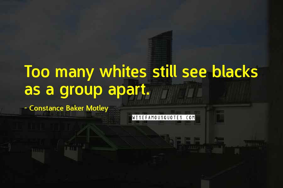 Constance Baker Motley Quotes: Too many whites still see blacks as a group apart.