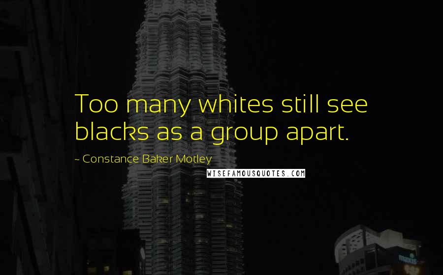 Constance Baker Motley Quotes: Too many whites still see blacks as a group apart.
