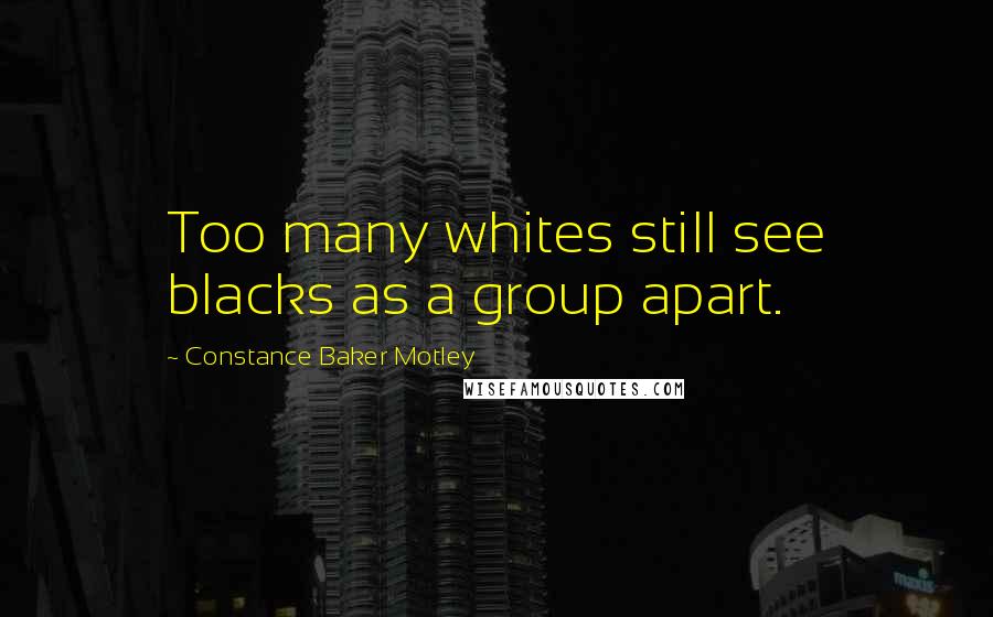 Constance Baker Motley Quotes: Too many whites still see blacks as a group apart.