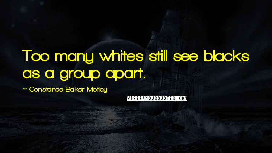 Constance Baker Motley Quotes: Too many whites still see blacks as a group apart.