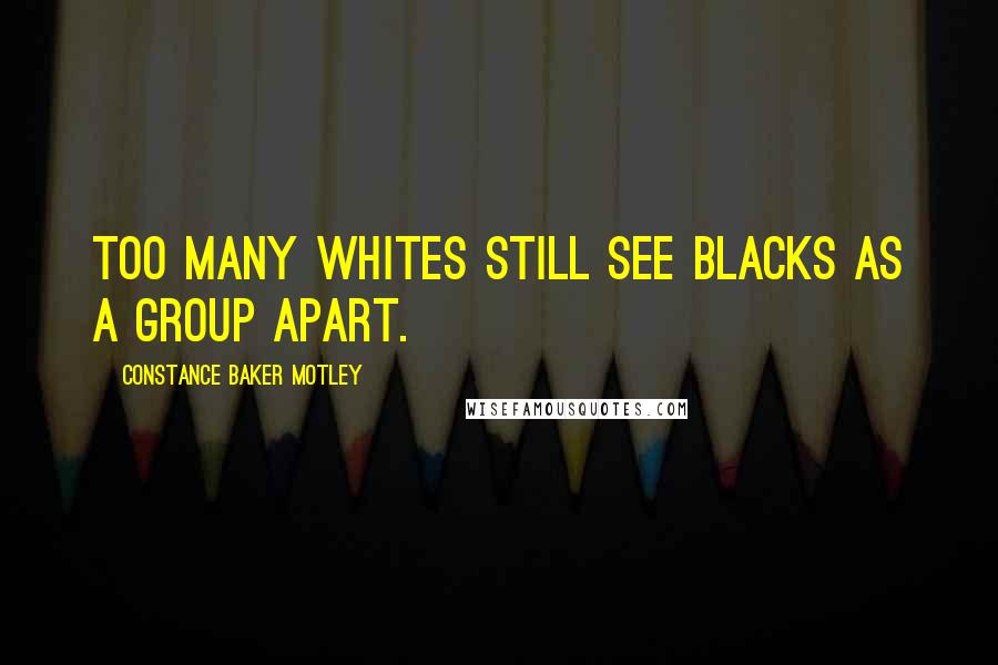 Constance Baker Motley Quotes: Too many whites still see blacks as a group apart.