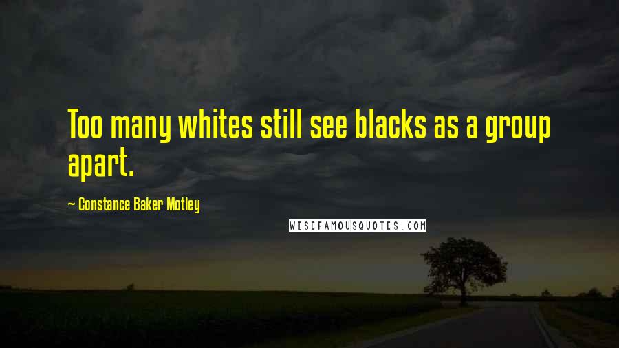 Constance Baker Motley Quotes: Too many whites still see blacks as a group apart.