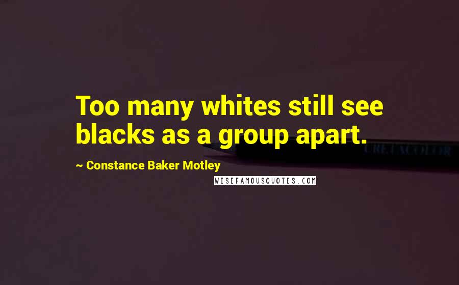Constance Baker Motley Quotes: Too many whites still see blacks as a group apart.