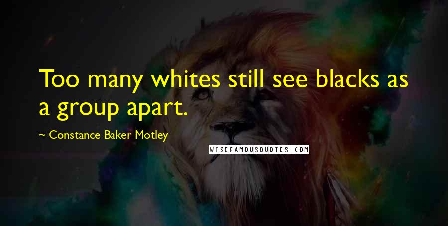 Constance Baker Motley Quotes: Too many whites still see blacks as a group apart.