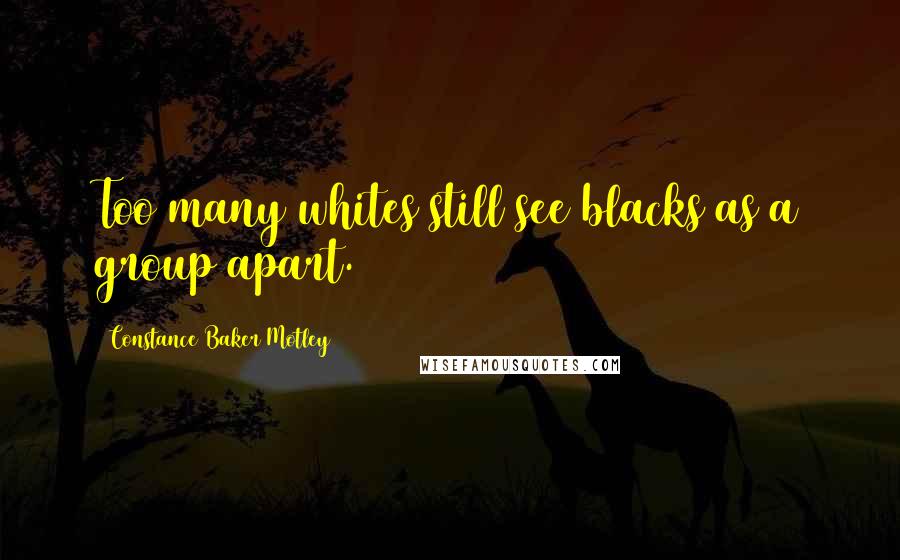Constance Baker Motley Quotes: Too many whites still see blacks as a group apart.