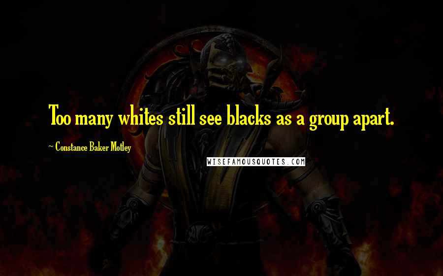 Constance Baker Motley Quotes: Too many whites still see blacks as a group apart.