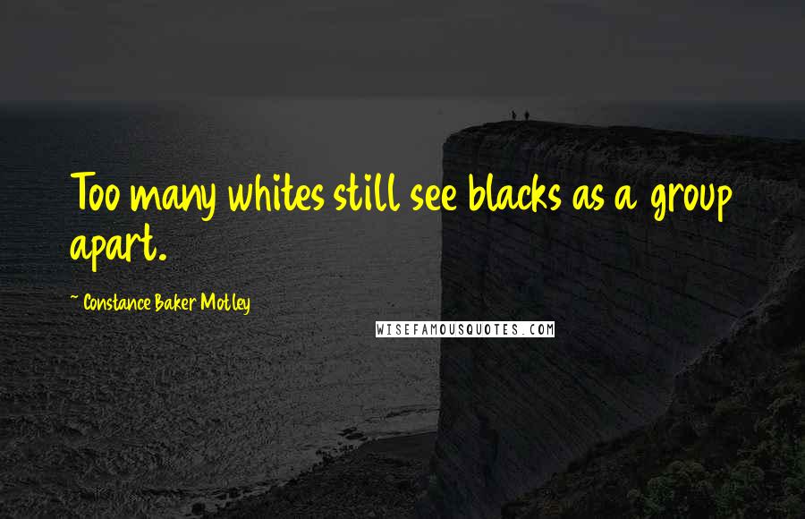 Constance Baker Motley Quotes: Too many whites still see blacks as a group apart.