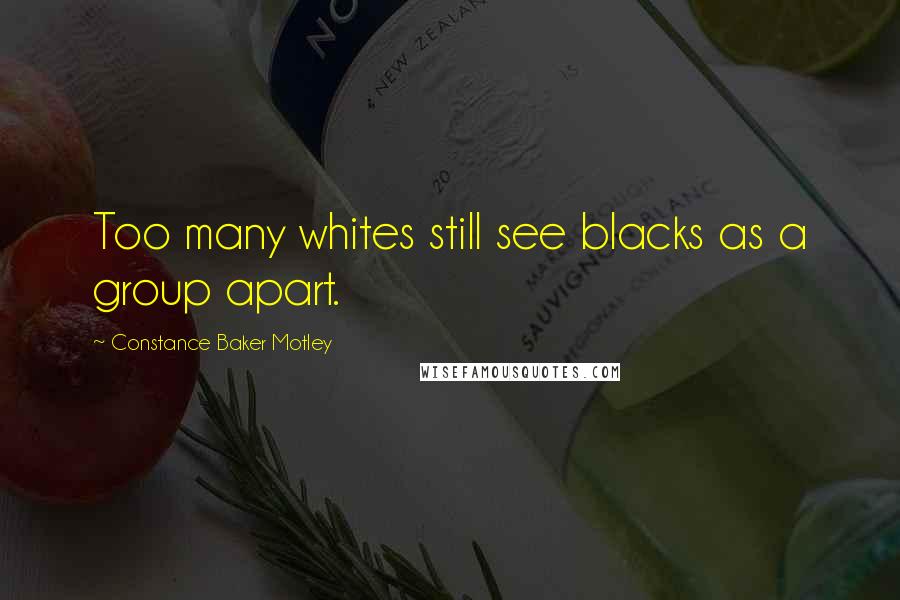 Constance Baker Motley Quotes: Too many whites still see blacks as a group apart.