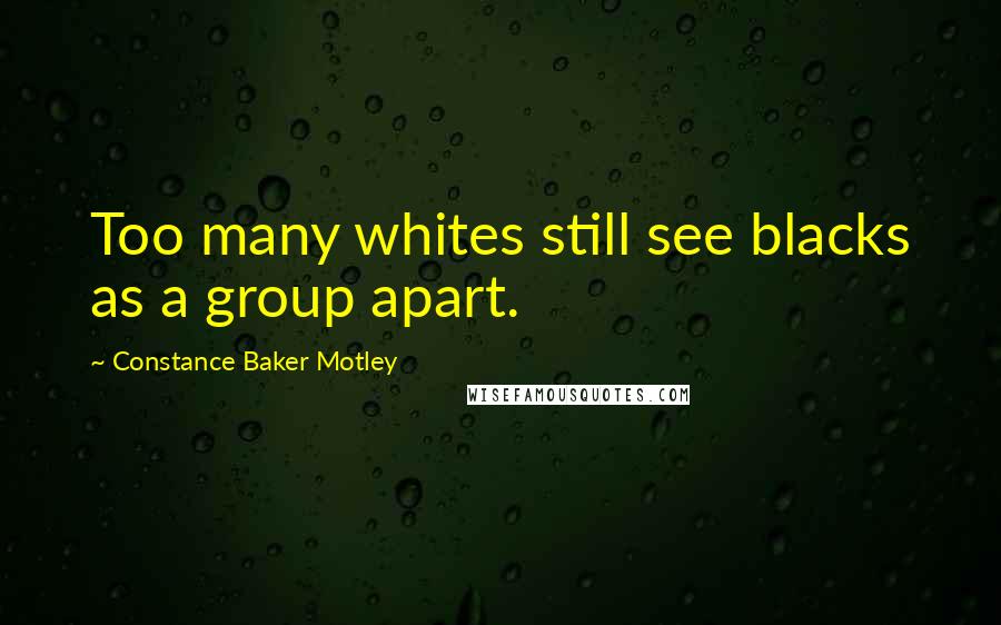 Constance Baker Motley Quotes: Too many whites still see blacks as a group apart.