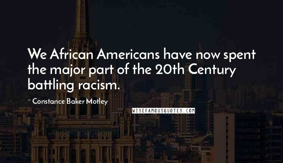 Constance Baker Motley Quotes: We African Americans have now spent the major part of the 20th Century battling racism.