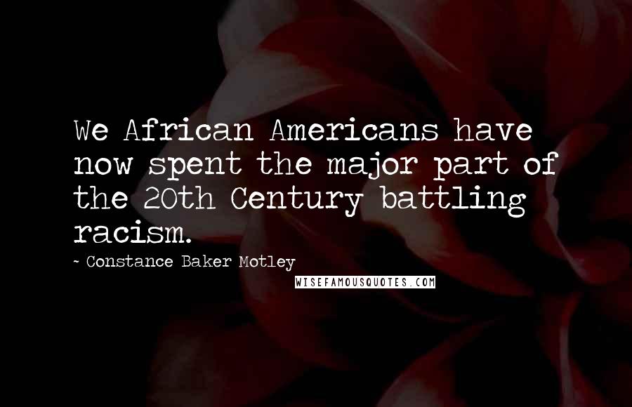 Constance Baker Motley Quotes: We African Americans have now spent the major part of the 20th Century battling racism.