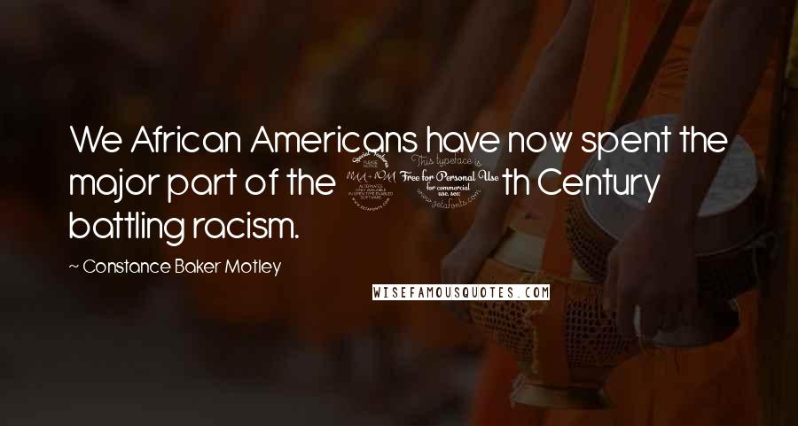 Constance Baker Motley Quotes: We African Americans have now spent the major part of the 20th Century battling racism.