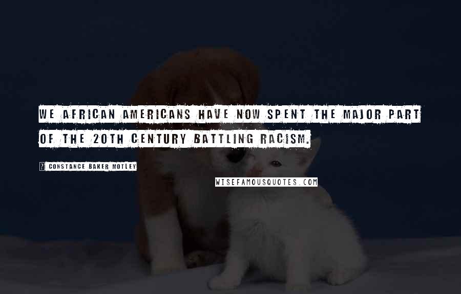 Constance Baker Motley Quotes: We African Americans have now spent the major part of the 20th Century battling racism.