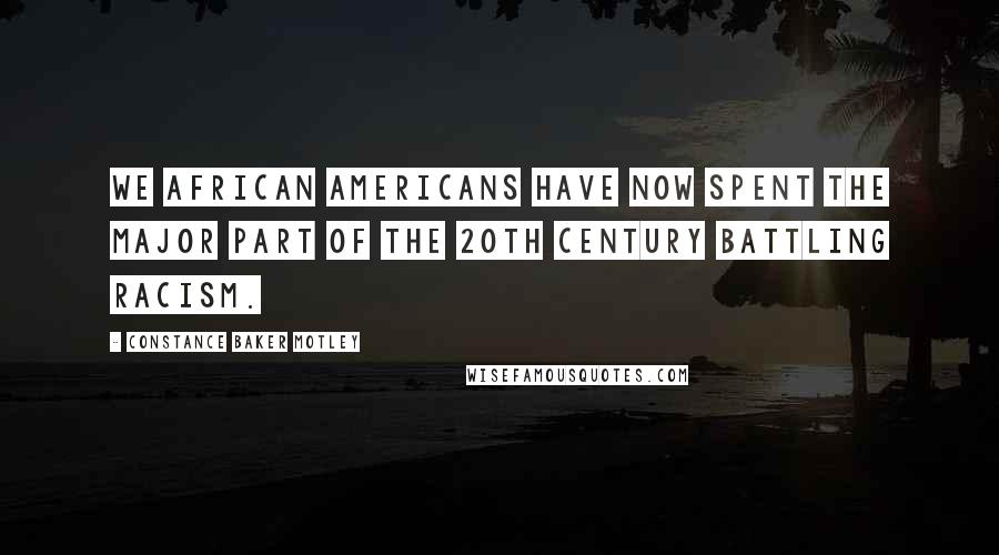 Constance Baker Motley Quotes: We African Americans have now spent the major part of the 20th Century battling racism.