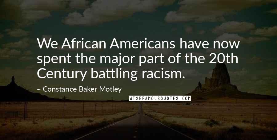 Constance Baker Motley Quotes: We African Americans have now spent the major part of the 20th Century battling racism.