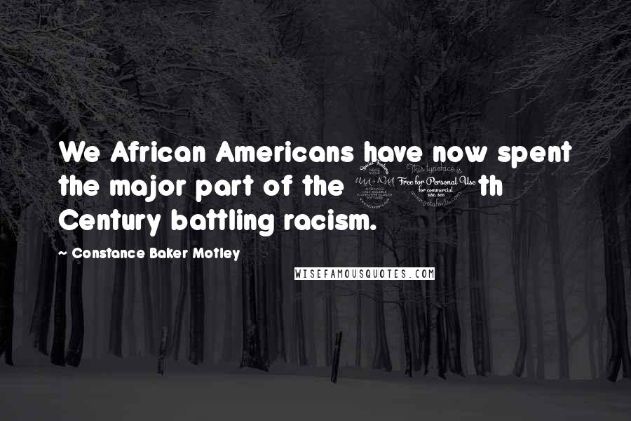 Constance Baker Motley Quotes: We African Americans have now spent the major part of the 20th Century battling racism.