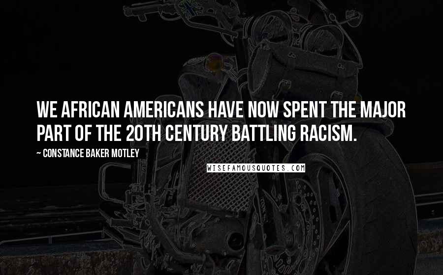 Constance Baker Motley Quotes: We African Americans have now spent the major part of the 20th Century battling racism.