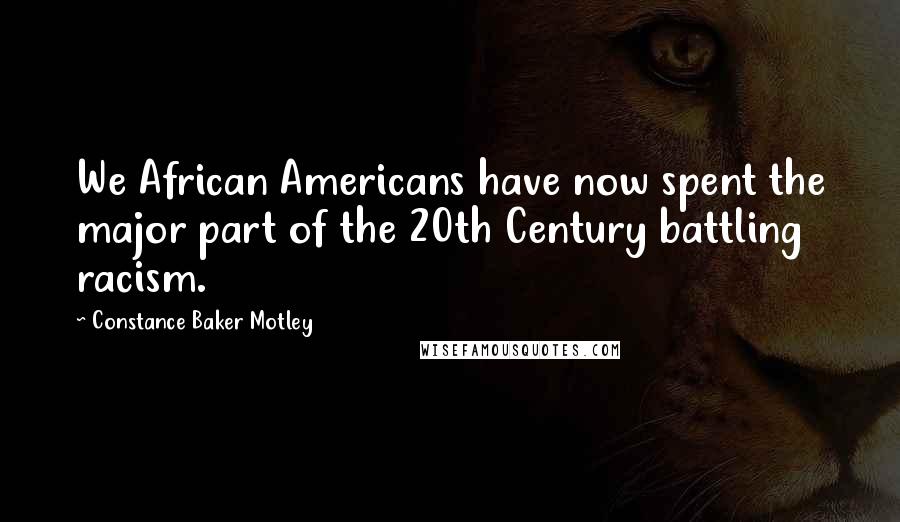 Constance Baker Motley Quotes: We African Americans have now spent the major part of the 20th Century battling racism.