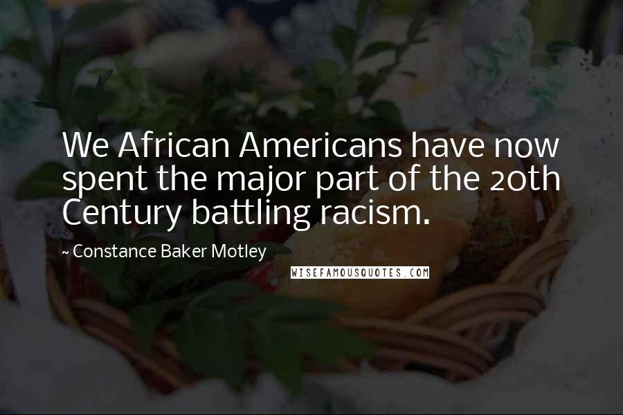 Constance Baker Motley Quotes: We African Americans have now spent the major part of the 20th Century battling racism.