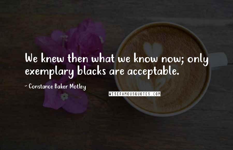 Constance Baker Motley Quotes: We knew then what we know now; only exemplary blacks are acceptable.