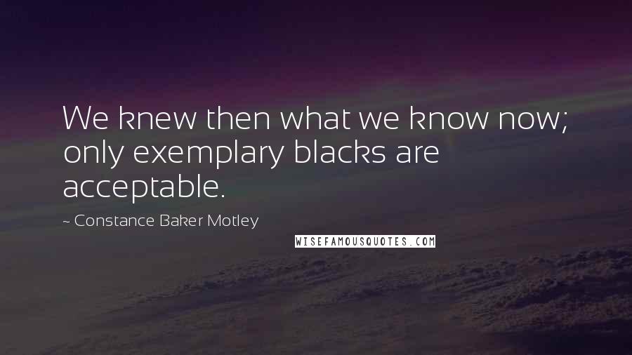 Constance Baker Motley Quotes: We knew then what we know now; only exemplary blacks are acceptable.