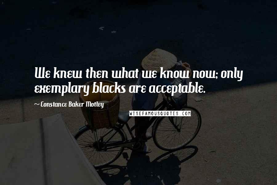 Constance Baker Motley Quotes: We knew then what we know now; only exemplary blacks are acceptable.
