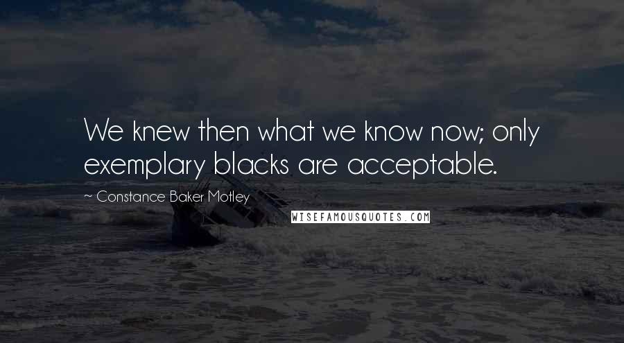 Constance Baker Motley Quotes: We knew then what we know now; only exemplary blacks are acceptable.