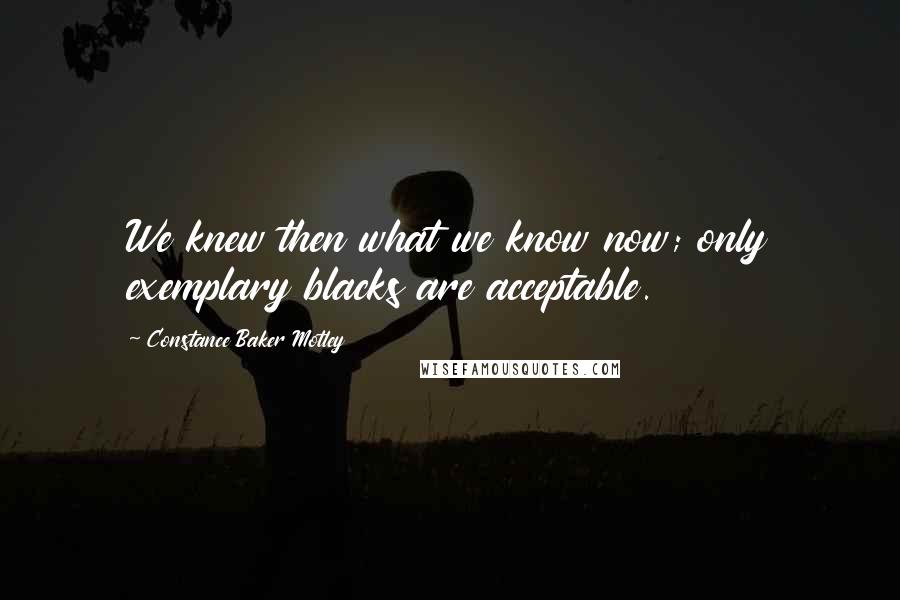 Constance Baker Motley Quotes: We knew then what we know now; only exemplary blacks are acceptable.