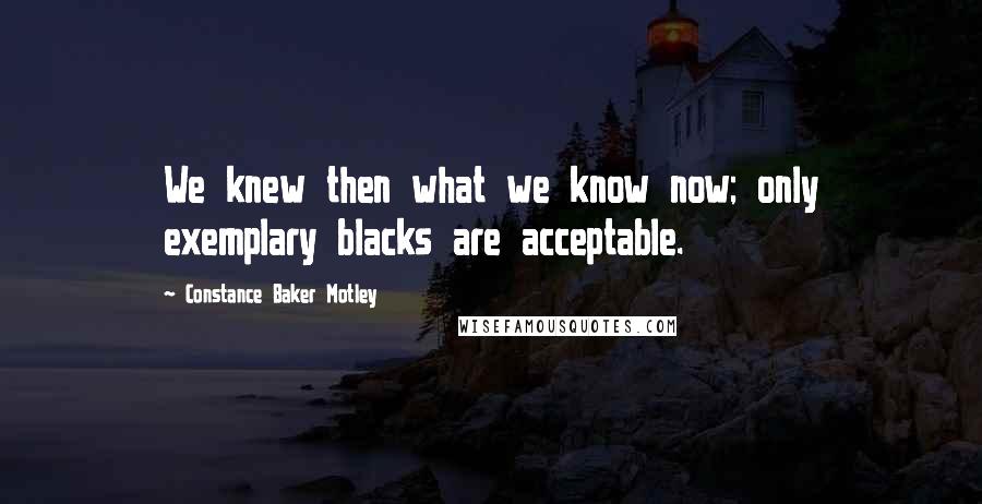 Constance Baker Motley Quotes: We knew then what we know now; only exemplary blacks are acceptable.