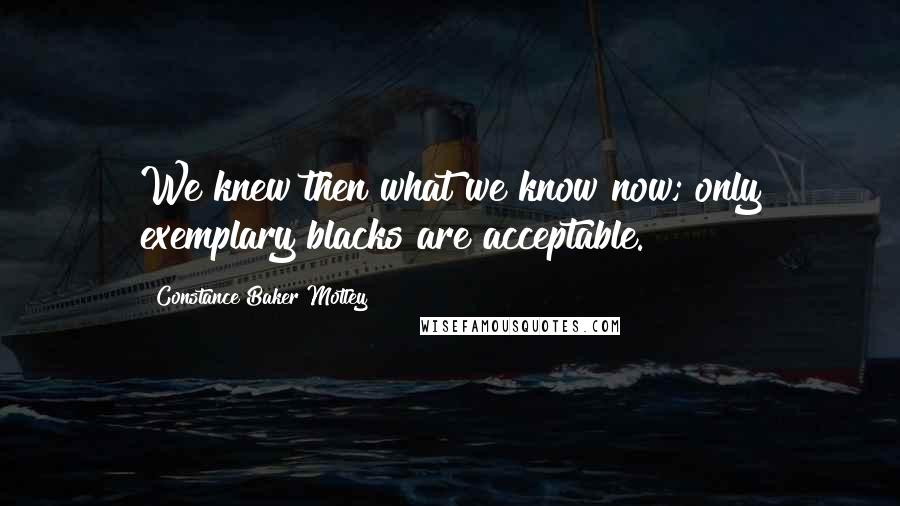 Constance Baker Motley Quotes: We knew then what we know now; only exemplary blacks are acceptable.