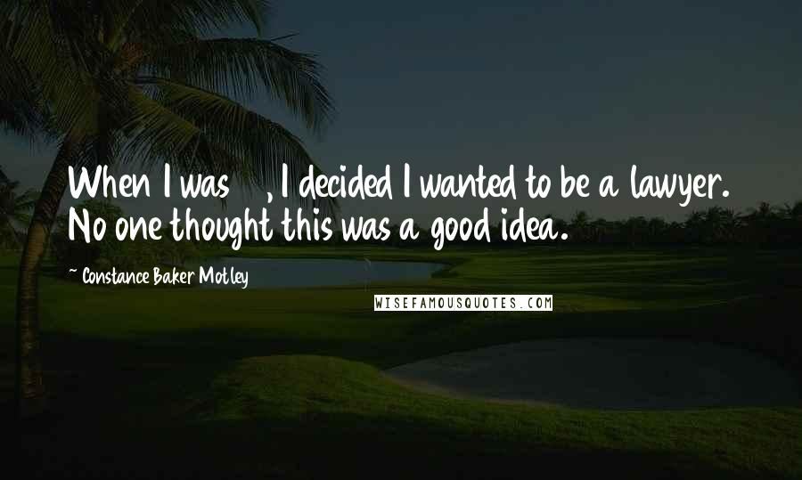 Constance Baker Motley Quotes: When I was 15, I decided I wanted to be a lawyer. No one thought this was a good idea.
