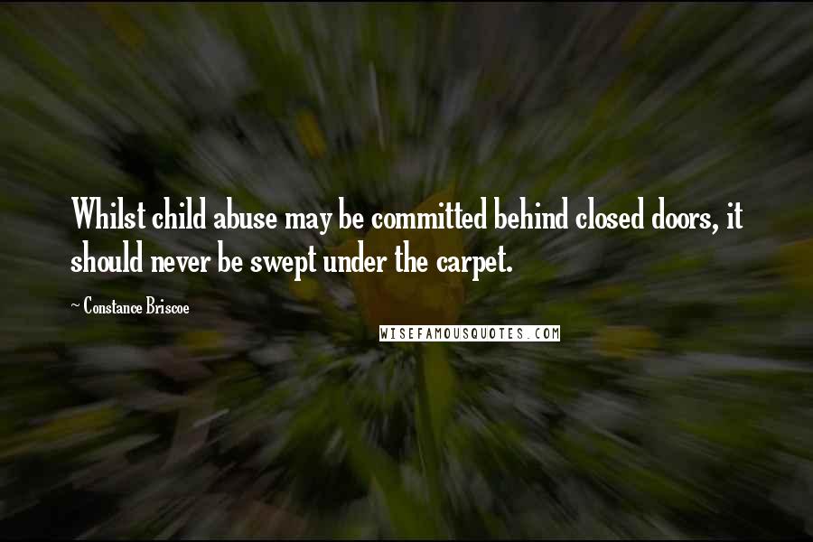 Constance Briscoe Quotes: Whilst child abuse may be committed behind closed doors, it should never be swept under the carpet.