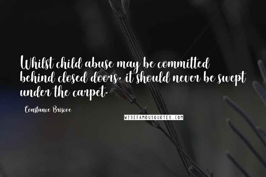 Constance Briscoe Quotes: Whilst child abuse may be committed behind closed doors, it should never be swept under the carpet.