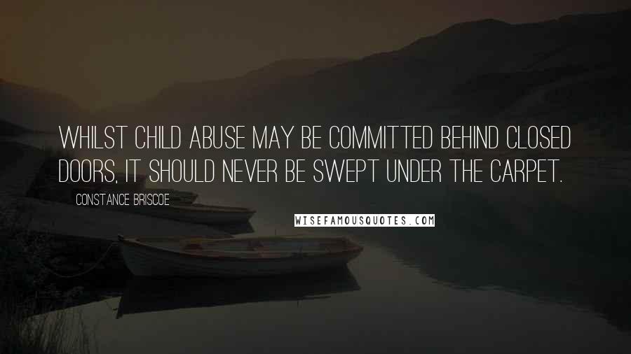 Constance Briscoe Quotes: Whilst child abuse may be committed behind closed doors, it should never be swept under the carpet.