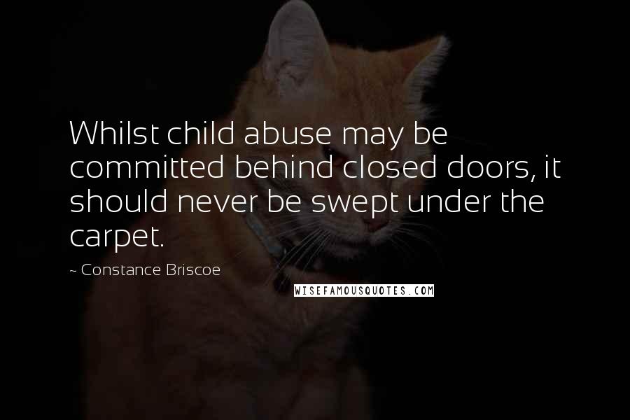 Constance Briscoe Quotes: Whilst child abuse may be committed behind closed doors, it should never be swept under the carpet.