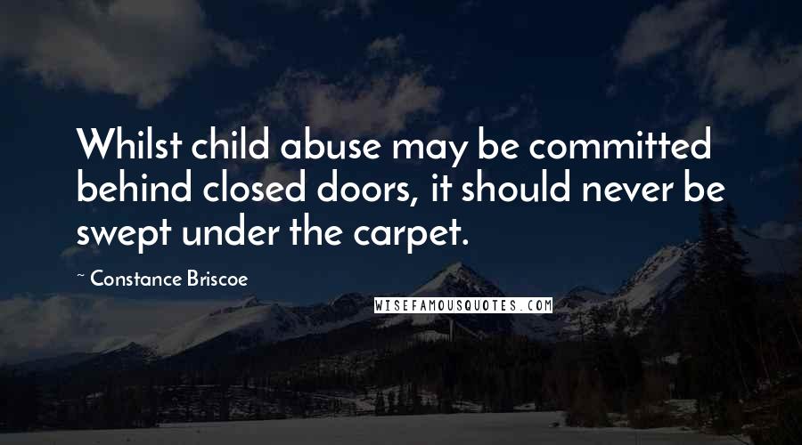 Constance Briscoe Quotes: Whilst child abuse may be committed behind closed doors, it should never be swept under the carpet.