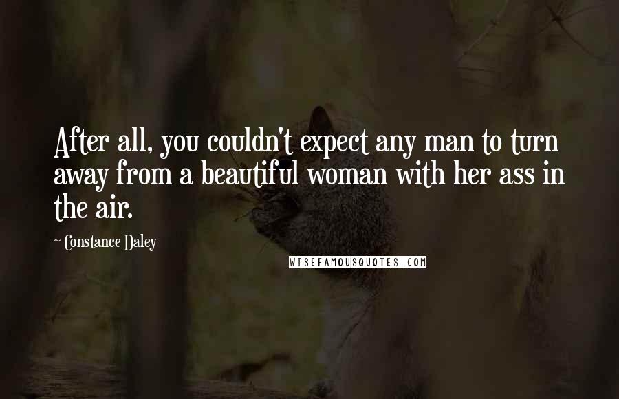 Constance Daley Quotes: After all, you couldn't expect any man to turn away from a beautiful woman with her ass in the air.