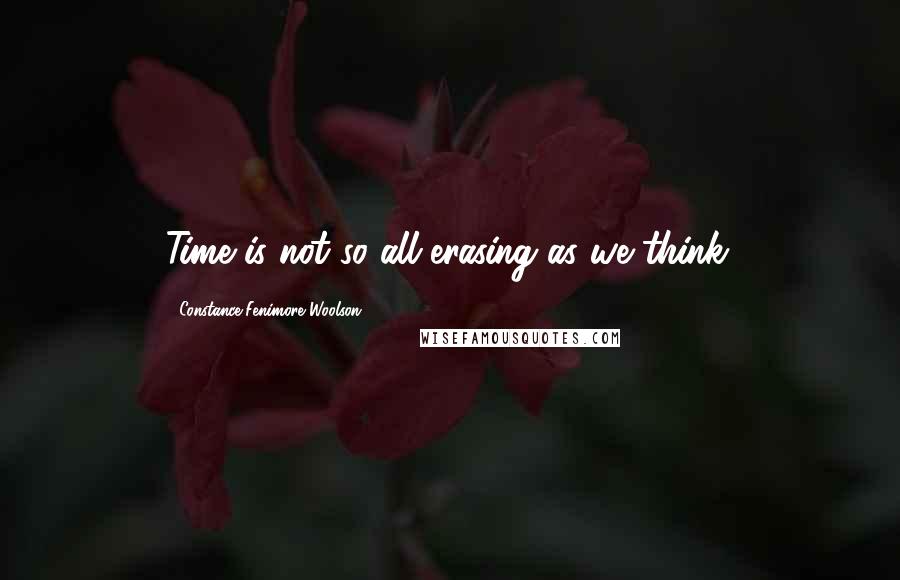 Constance Fenimore Woolson Quotes: Time is not so all-erasing as we think.