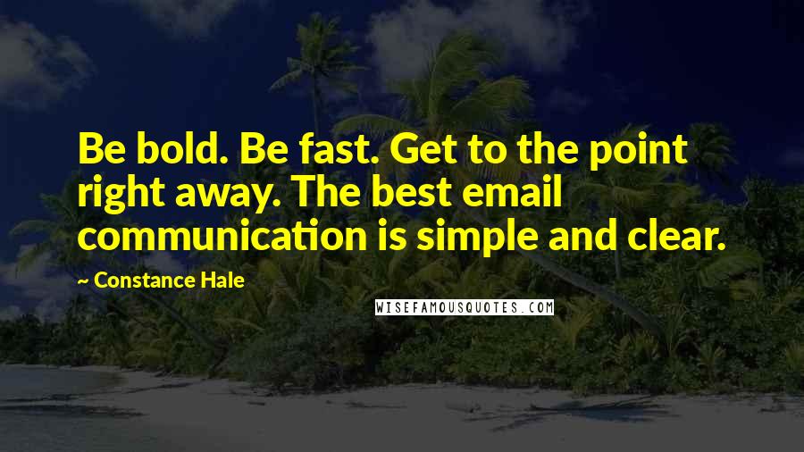 Constance Hale Quotes: Be bold. Be fast. Get to the point right away. The best email communication is simple and clear.