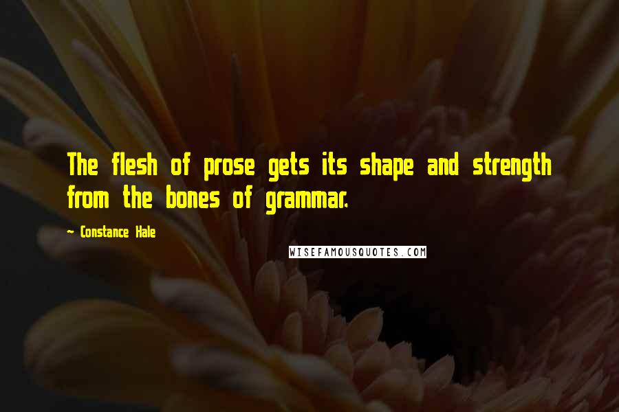 Constance Hale Quotes: The flesh of prose gets its shape and strength from the bones of grammar.