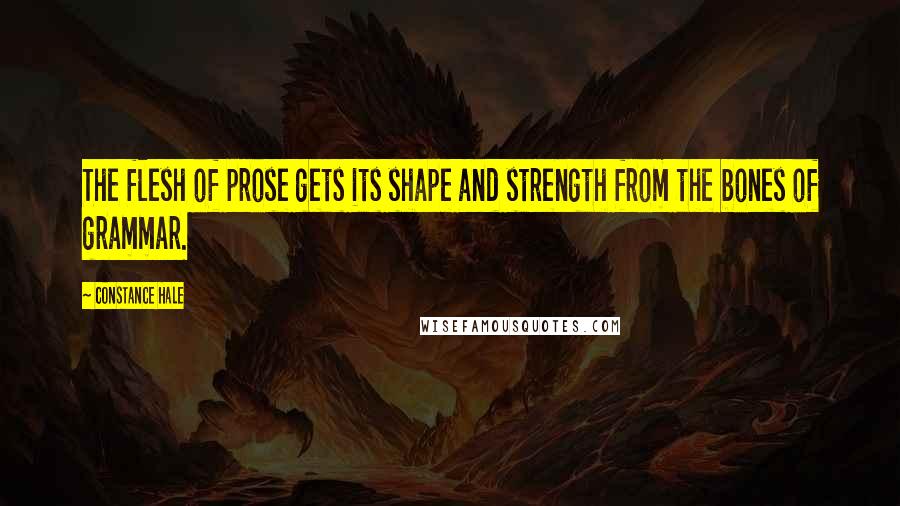 Constance Hale Quotes: The flesh of prose gets its shape and strength from the bones of grammar.