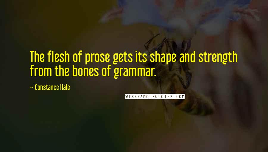 Constance Hale Quotes: The flesh of prose gets its shape and strength from the bones of grammar.