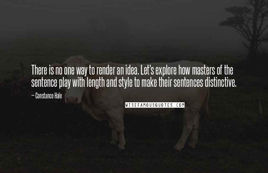 Constance Hale Quotes: There is no one way to render an idea. Let's explore how masters of the sentence play with length and style to make their sentences distinctive.