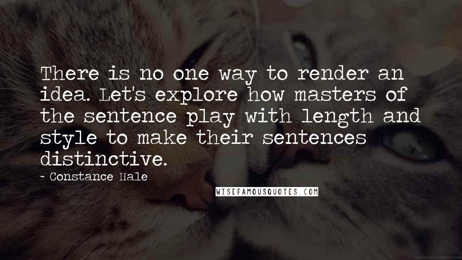 Constance Hale Quotes: There is no one way to render an idea. Let's explore how masters of the sentence play with length and style to make their sentences distinctive.