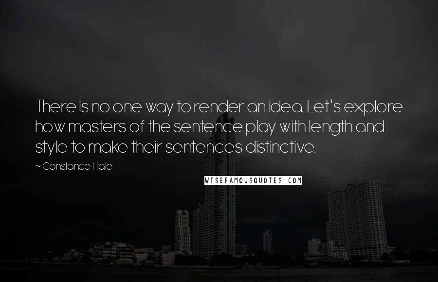 Constance Hale Quotes: There is no one way to render an idea. Let's explore how masters of the sentence play with length and style to make their sentences distinctive.