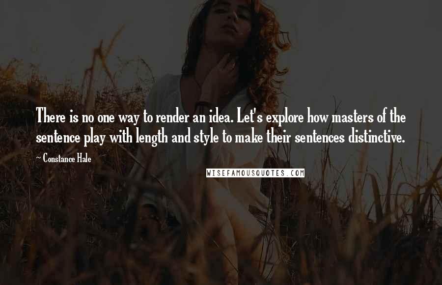 Constance Hale Quotes: There is no one way to render an idea. Let's explore how masters of the sentence play with length and style to make their sentences distinctive.