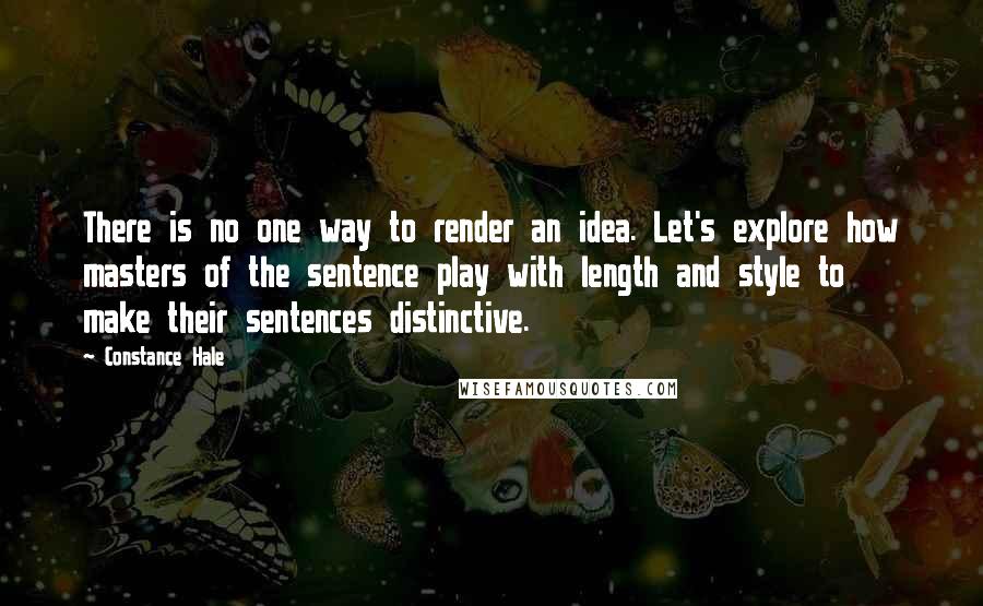 Constance Hale Quotes: There is no one way to render an idea. Let's explore how masters of the sentence play with length and style to make their sentences distinctive.