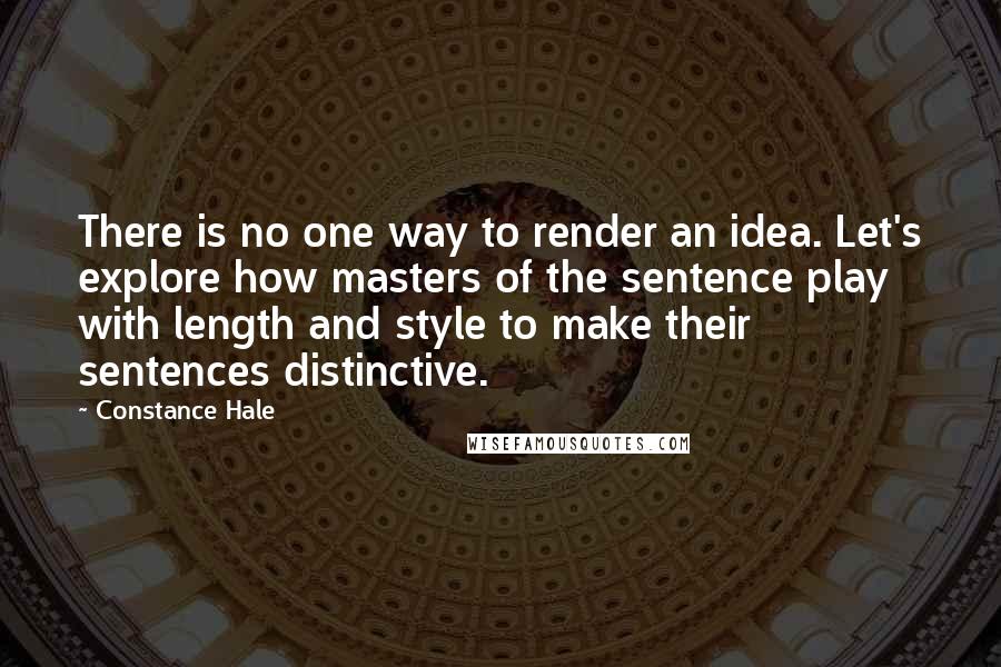 Constance Hale Quotes: There is no one way to render an idea. Let's explore how masters of the sentence play with length and style to make their sentences distinctive.