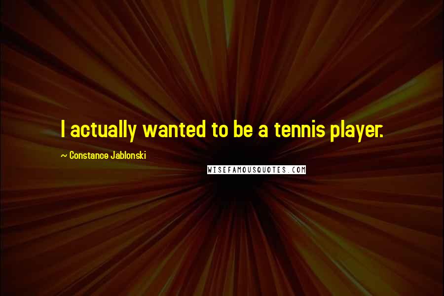 Constance Jablonski Quotes: I actually wanted to be a tennis player.